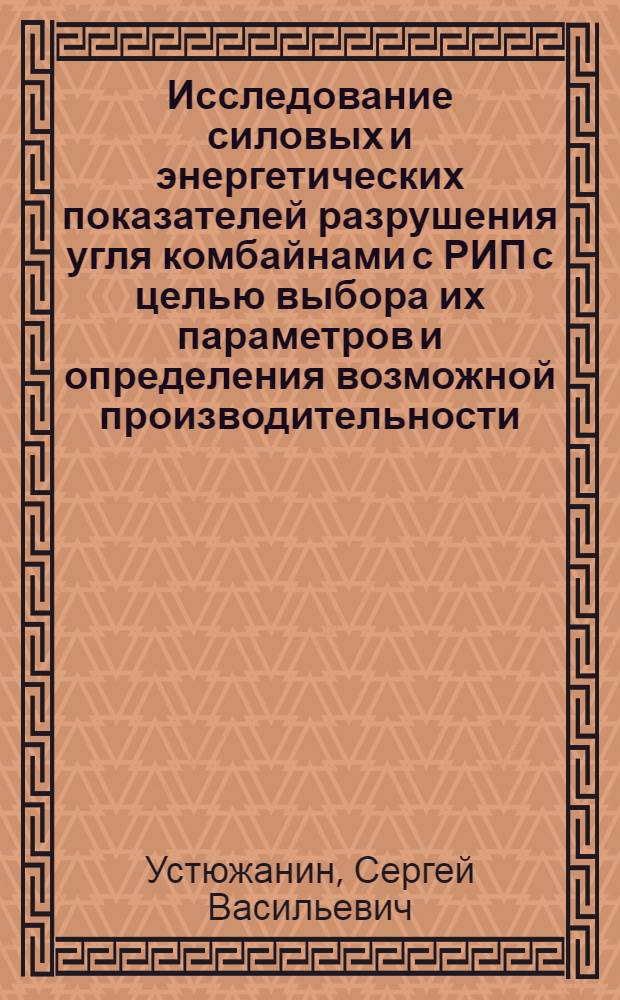 Исследование силовых и энергетических показателей разрушения угля комбайнами с РИП с целью выбора их параметров и определения возможной производительности : Автореф. дис. на соиск. учен. степ. к. т. н