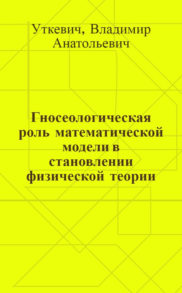 Гносеологическая роль математической модели в становлении физической теории : Автореф. дис. на соиск. учен. степ. канд. филос. наук : (09.00.01)