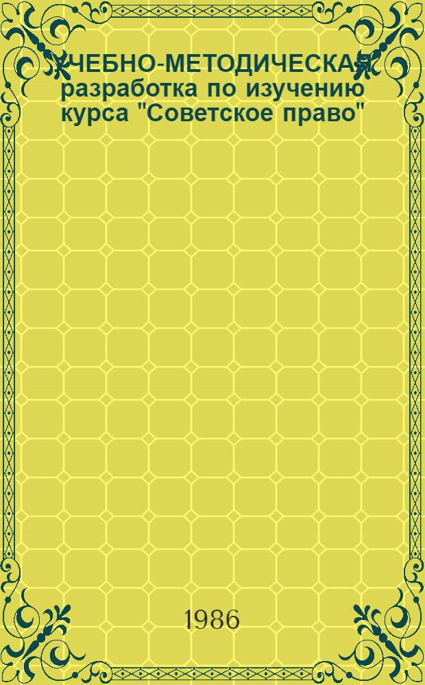 УЧЕБНО-МЕТОДИЧЕСКАЯ разработка по изучению курса "Советское право" : Для студентов-заочников 5 курса неюрид. фак
