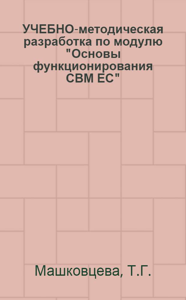 УЧЕБНО-методическая разработка по модулю "Основы функционирования СВМ ЕС" : Учеб.-метод. разраб.