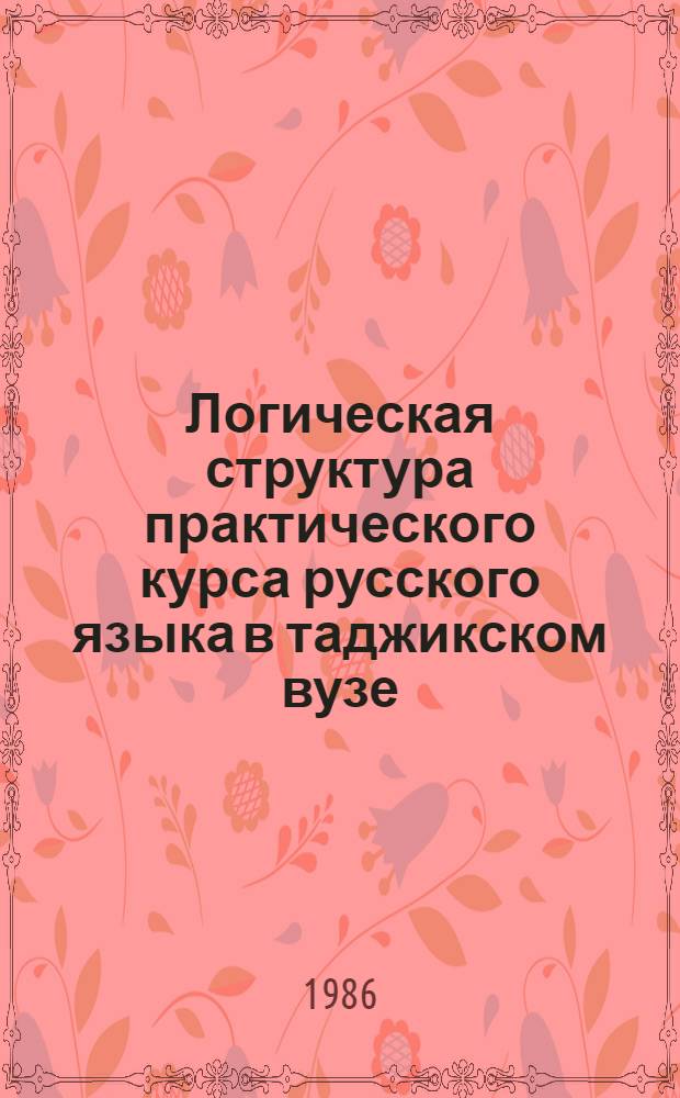 Логическая структура практического курса русского языка в таджикском вузе : Метод. разраб