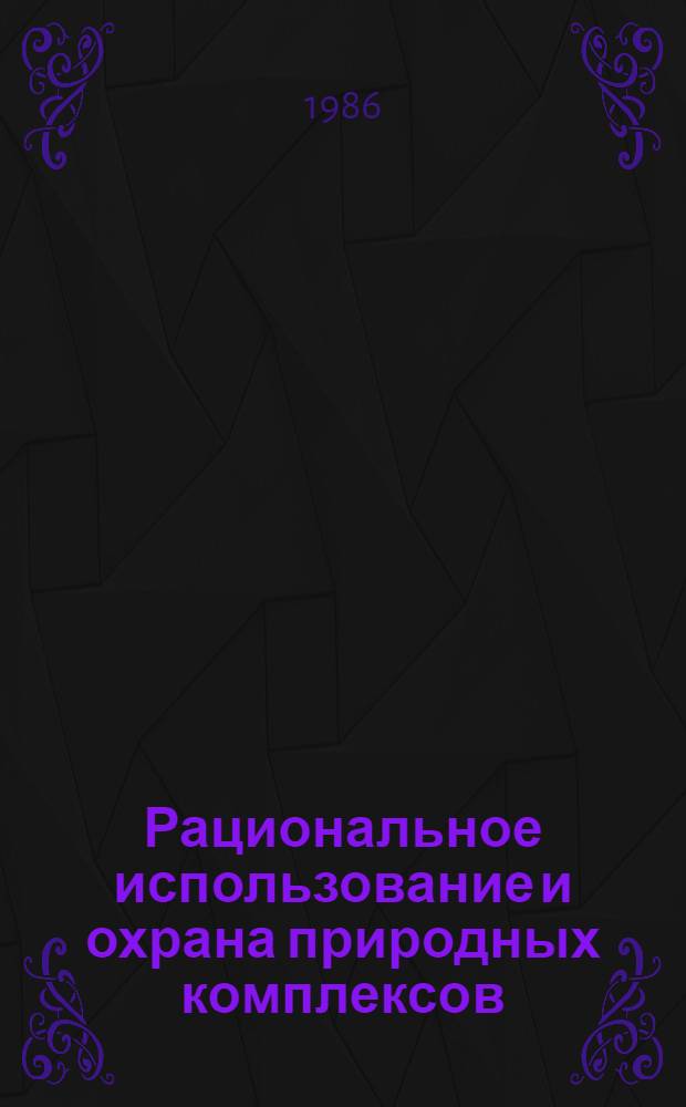 Рациональное использование и охрана природных комплексов : Сб. науч. тр