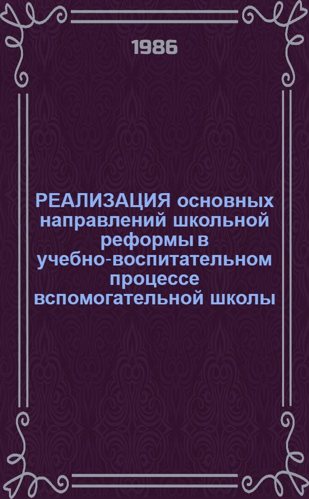 РЕАЛИЗАЦИЯ основных направлений школьной реформы в учебно-воспитательном процессе вспомогательной школы : Метод. рекомендации