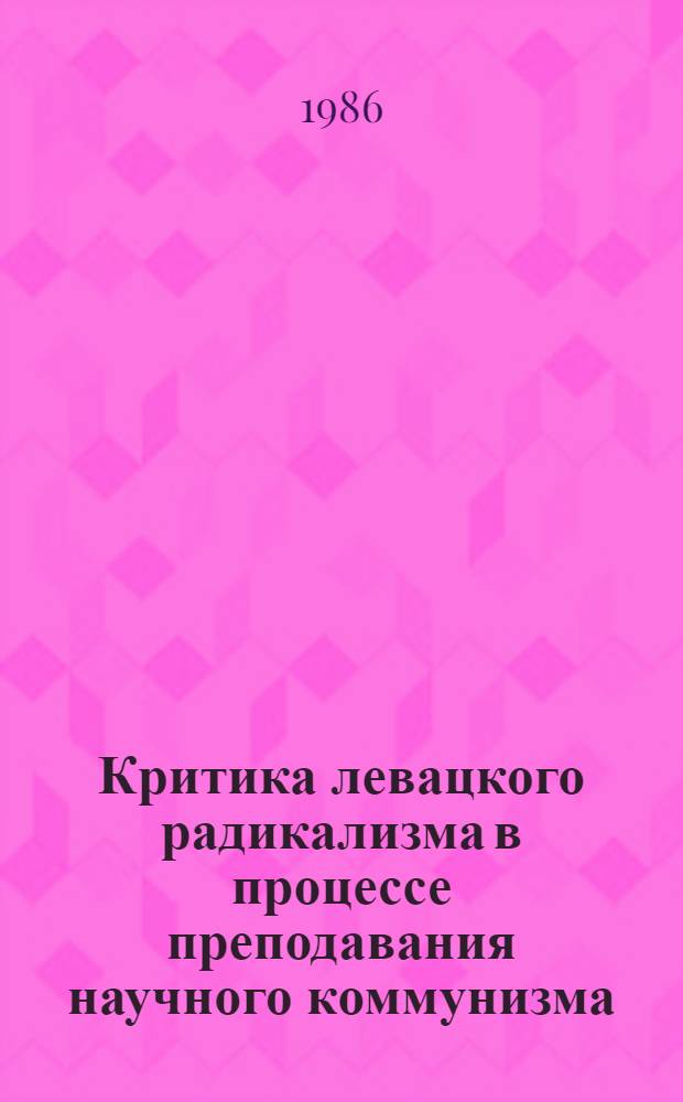 Критика левацкого радикализма в процессе преподавания научного коммунизма : (Учеб. пособие)