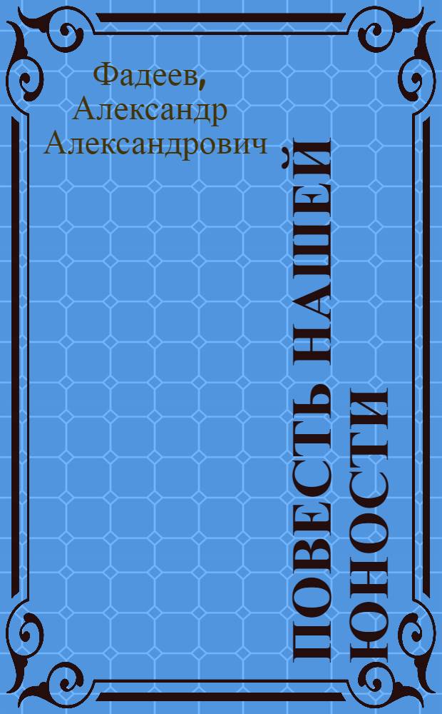 ...Повесть нашей юности: Из писем и воспоминаний; Разлив / Александр Фадеев; Коммент. и примеч. С.Н. Преображенского, Б.Л. Беляева