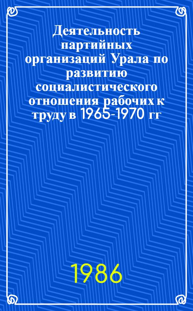 Деятельность партийных организаций Урала по развитию социалистического отношения рабочих к труду в 1965-1970 гг. : Автореф. дис. на соиск. учен. степ. канд. ист. наук : (07.00.01)
