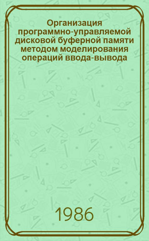 Организация программно-управляемой дисковой буферной памяти методом моделирования операций ввода-вывода : Автореф. дис. на соиск. учен. степ. канд. техн. наук : (05.13.11)