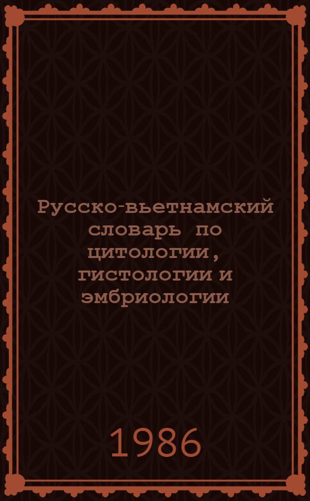 Русско-вьетнамский словарь по цитологии, гистологии и эмбриологии : Ок. 9000 терминов