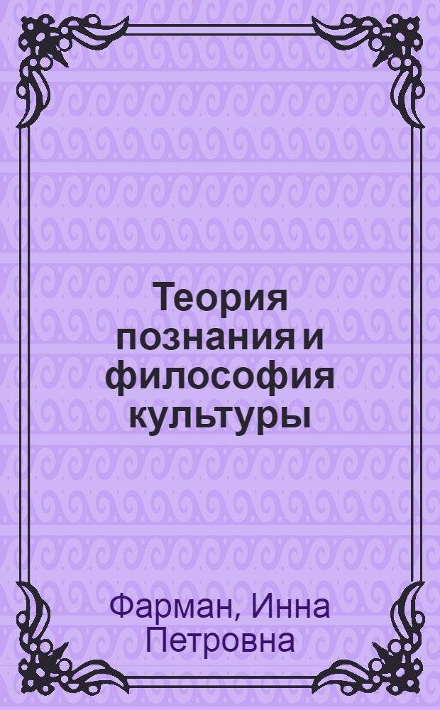 Теория познания и философия культуры : Критич. анализ зарубеж. идеалист. концепций
