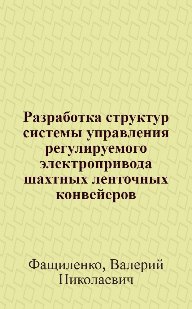 Разработка структур системы управления регулируемого электропривода шахтных ленточных конвейеров : Автореф. дис. на соиск. учен. степ. к. т. н