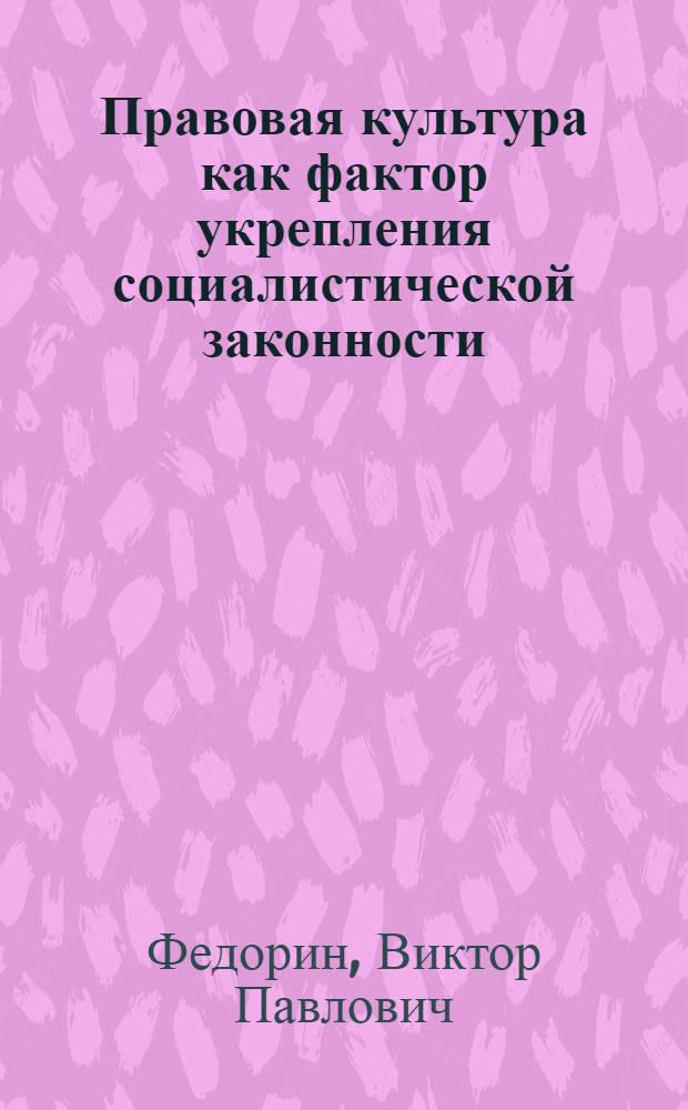 Правовая культура как фактор укрепления социалистической законности : (Теорет. вопросы) : Автореф. дис. на соиск. учен. степ. канд. юрид. наук : (12.00.01)
