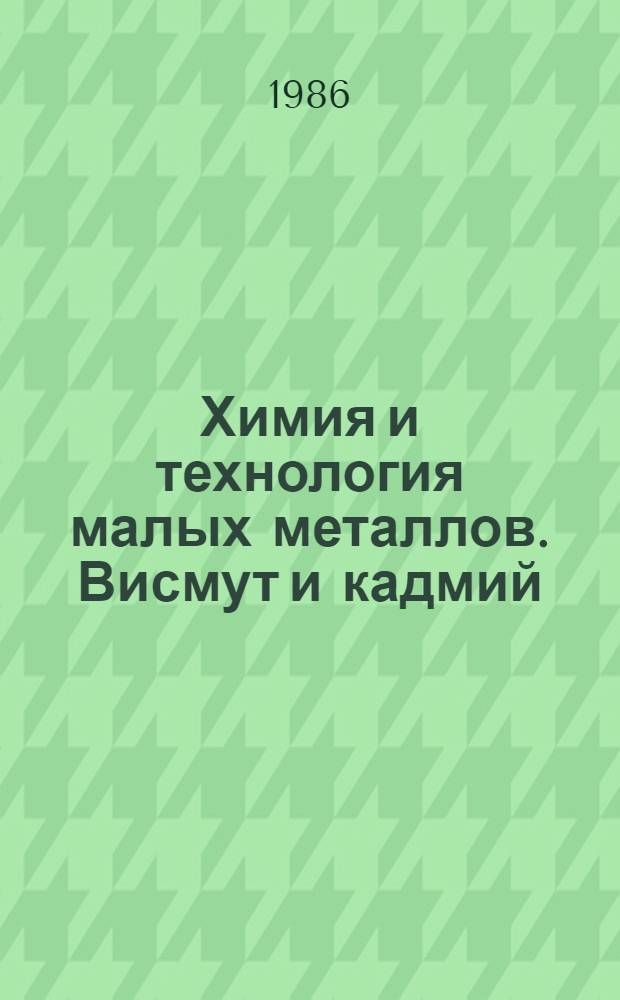 Химия и технология малых металлов. Висмут и кадмий : Учеб. пособие для студентов спец. 0804 "Хим. технология ред. и рассеян. элементов"