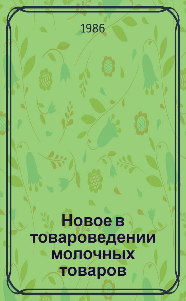 Новое в товароведении молочных товаров : Учеб. пособие для студентов дневной и заоч. форм обучения спец. 1733, слушателей ФПК и практ. работников