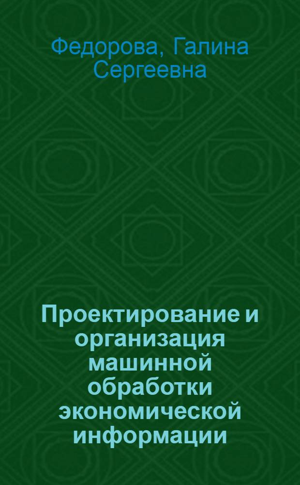 Проектирование и организация машинной обработки экономической информации : Учеб. для техникумов по спец. "Механизация учета и вычисл. работ"