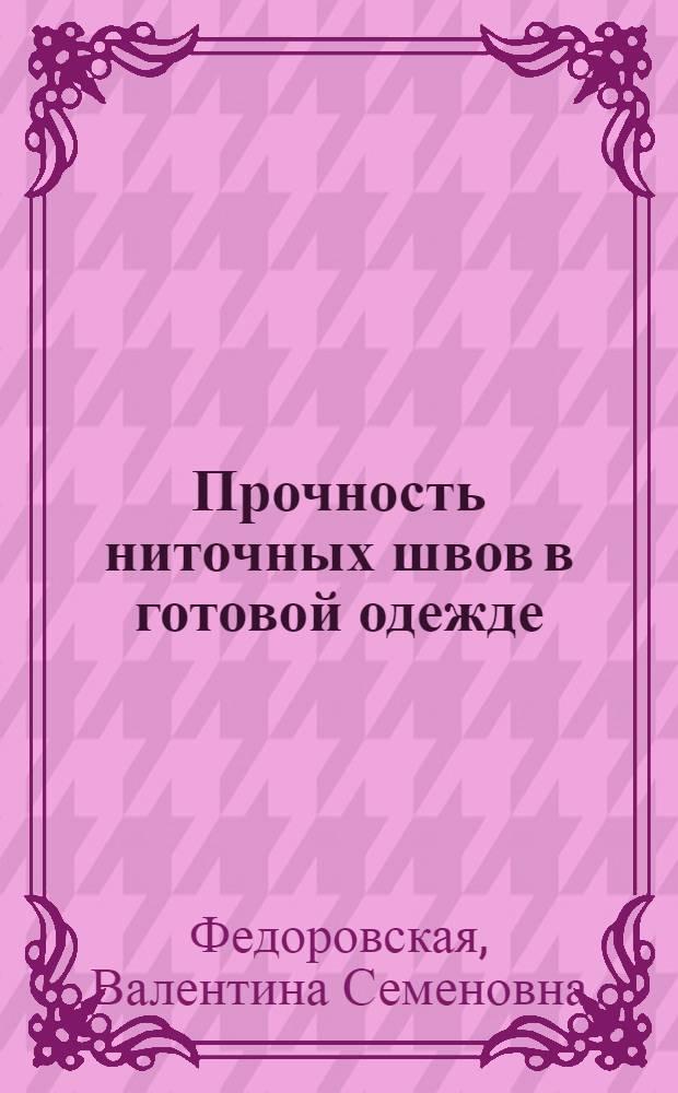Прочность ниточных швов в готовой одежде : Из цикла лекций заоч. фак. по новой технике и технологии швейн. пром-сти