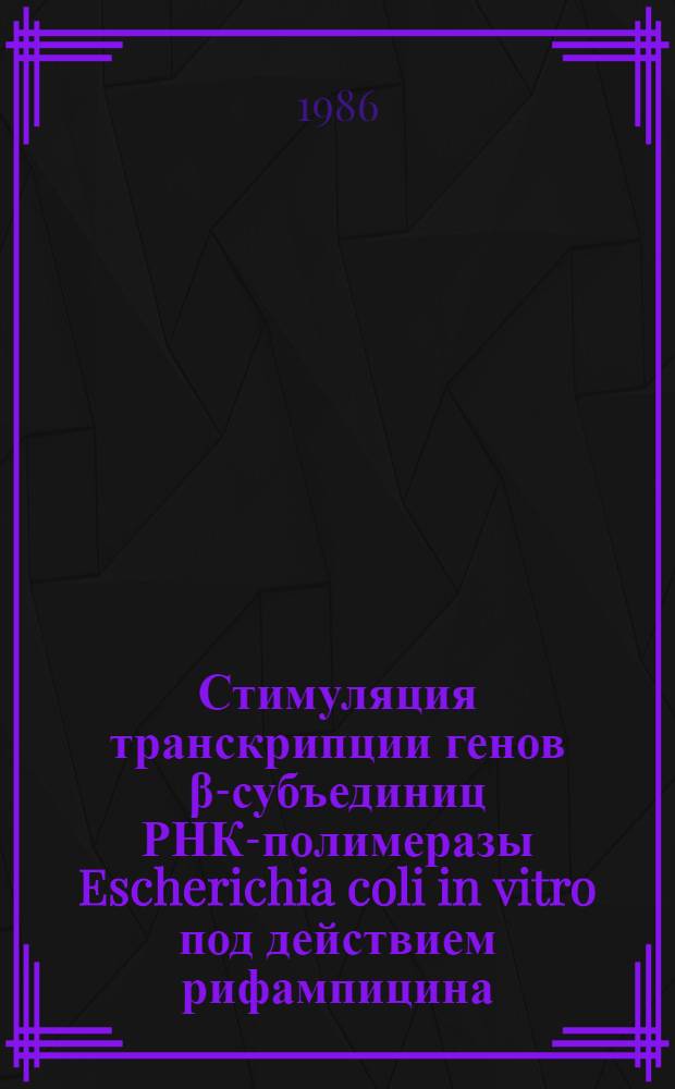 Стимуляция транскрипции генов &beta;-субъединиц РНК-полимеразы Escherichia coli in vitro под действием рифампицина : Автореф. дис. на соиск. учен. степ. канд. физ.-мат. наук : (03.00.02)