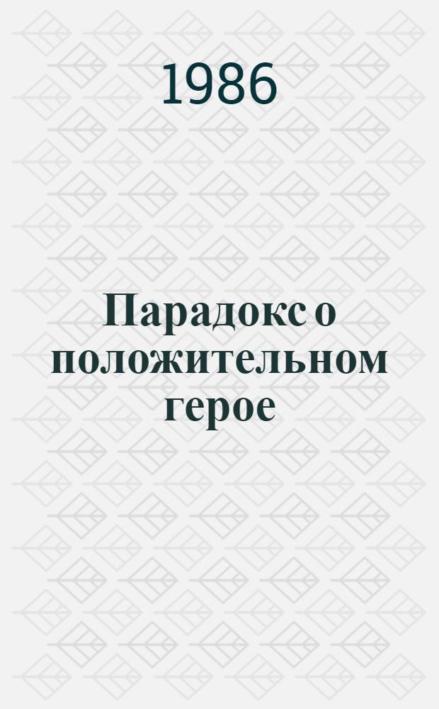 Парадокс о положительном герое : Вопр. развития современ. худож. культуры