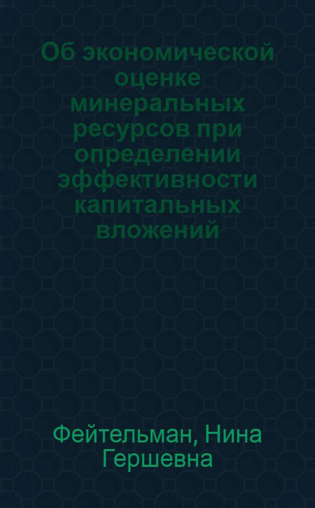 Об экономической оценке минеральных ресурсов при определении эффективности капитальных вложений : (Препр. докл. для обсуждения на заседании Науч. совета 3 нояб. 1986 г.)