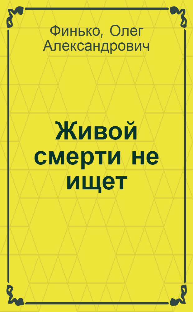 Живой смерти не ищет : Роман