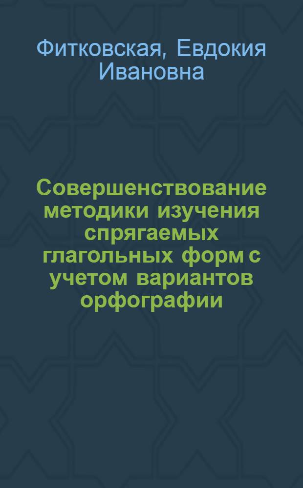 Совершенствование методики изучения спрягаемых глагольных форм с учетом вариантов орфографии : (На материале 4-5 кл.) : Автореф. дис. на соиск. учен. степ. канд. пед. наук : (13.00.02)