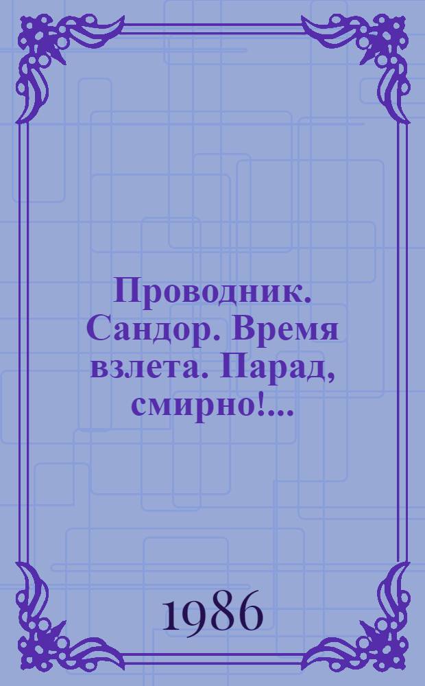 Проводник. Сандор. Время взлета. Парад, смирно!.. : [Для сред. и ст. шк. возраста]