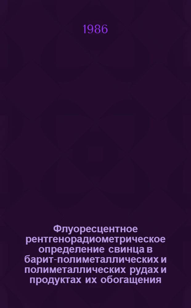 Флуоресцентное рентгенорадиометрическое определение свинца в барит-полиметаллических и полиметаллических рудах и продуктах их обогащения : Отрасл. методика III категории
