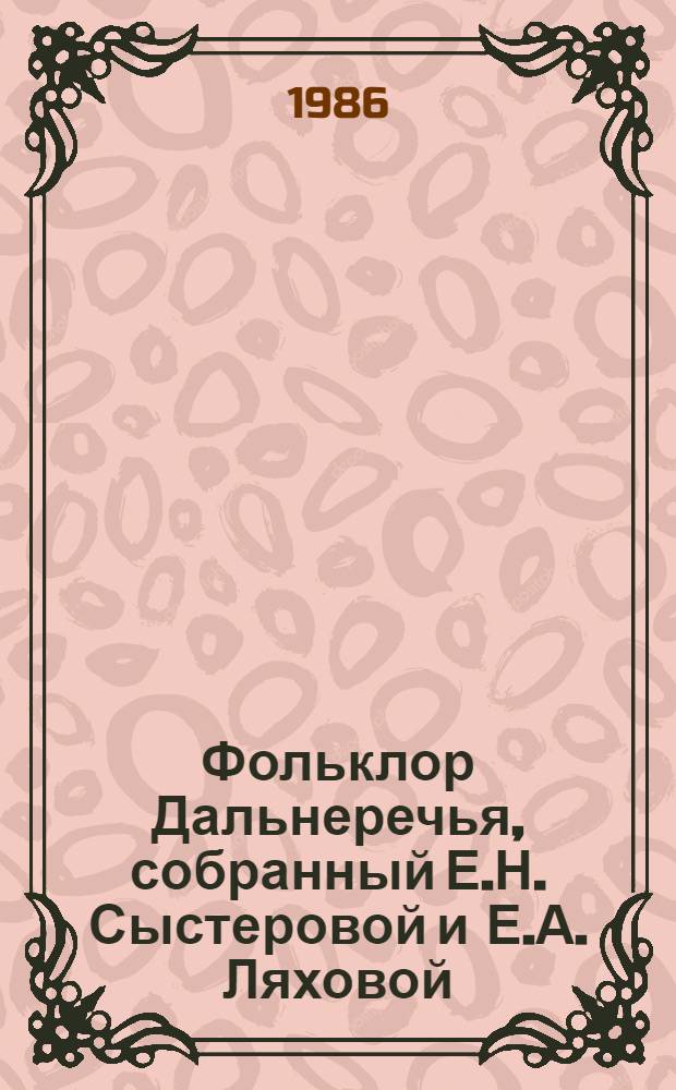 Фольклор Дальнеречья, собранный Е.Н. Сыстеровой и Е.А. Ляховой : Сборник