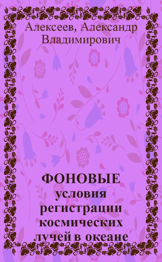 ФОНОВЫЕ условия регистрации космических лучей в океане : (Крат. науч. итоги 2 рейса НИС "Акад. М.А. Лаврентьев")