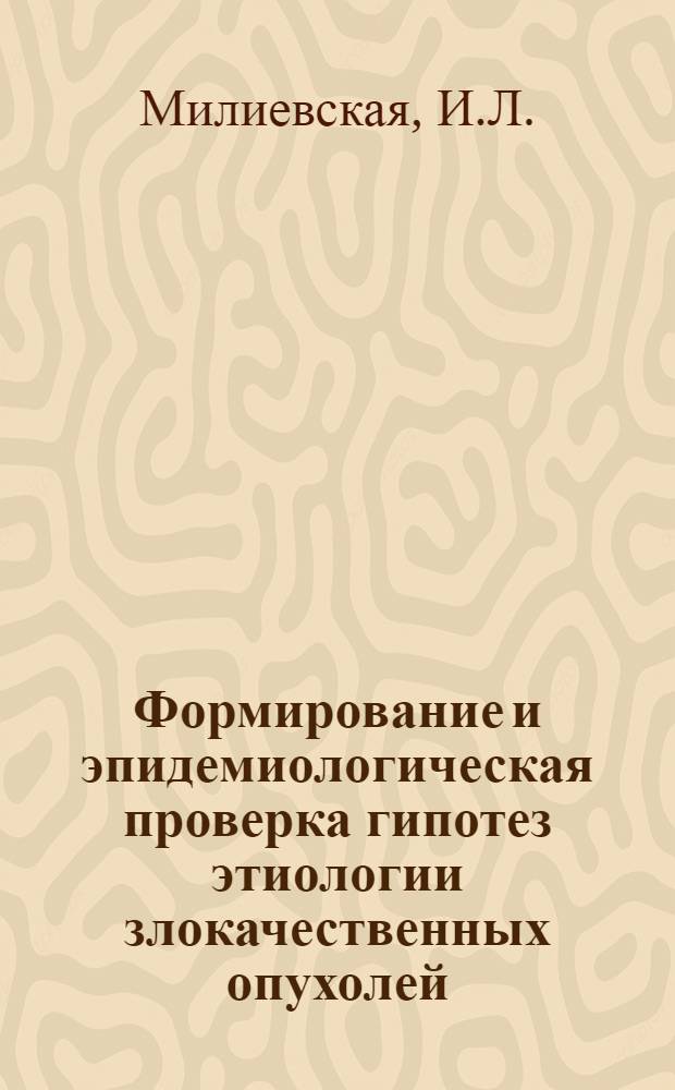 Формирование и эпидемиологическая проверка гипотез этиологии злокачественных опухолей