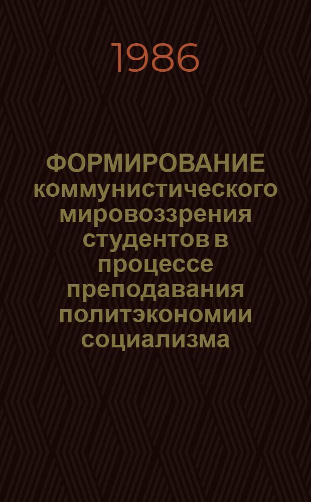 ФОРМИРОВАНИЕ коммунистического мировоззрения студентов в процессе преподавания политэкономии социализма : Метод. указания