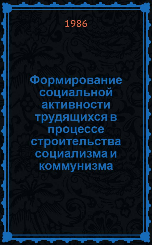 Формирование социальной активности трудящихся в процессе строительства социализма и коммунизма : Межвуз. сб. науч. тр
