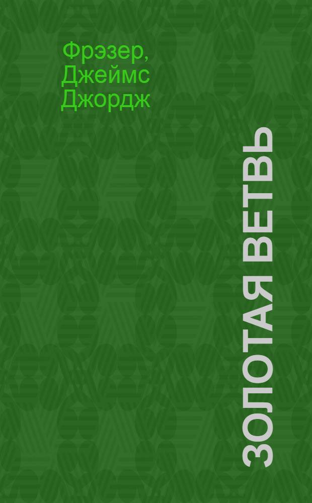 Золотая ветвь : Исслед. магии и религии : Пер. с англ.