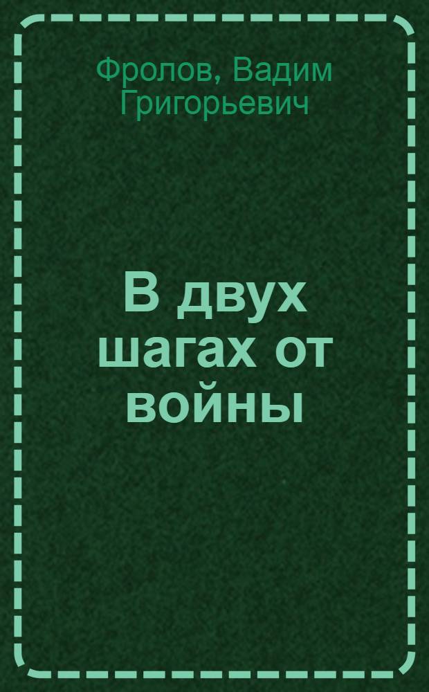 В двух шагах от войны : Повесть : Для сред. и ст. шк. возраста