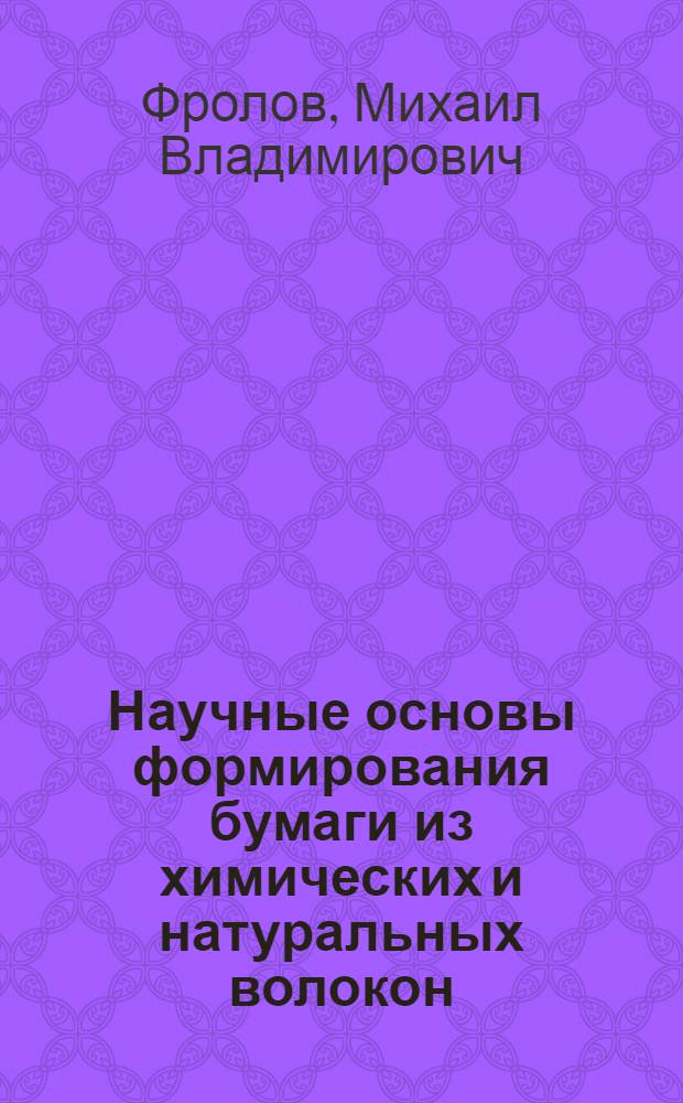 Научные основы формирования бумаги из химических и натуральных волокон : Автореф. дис. на соиск. учен. степ. д. т. н