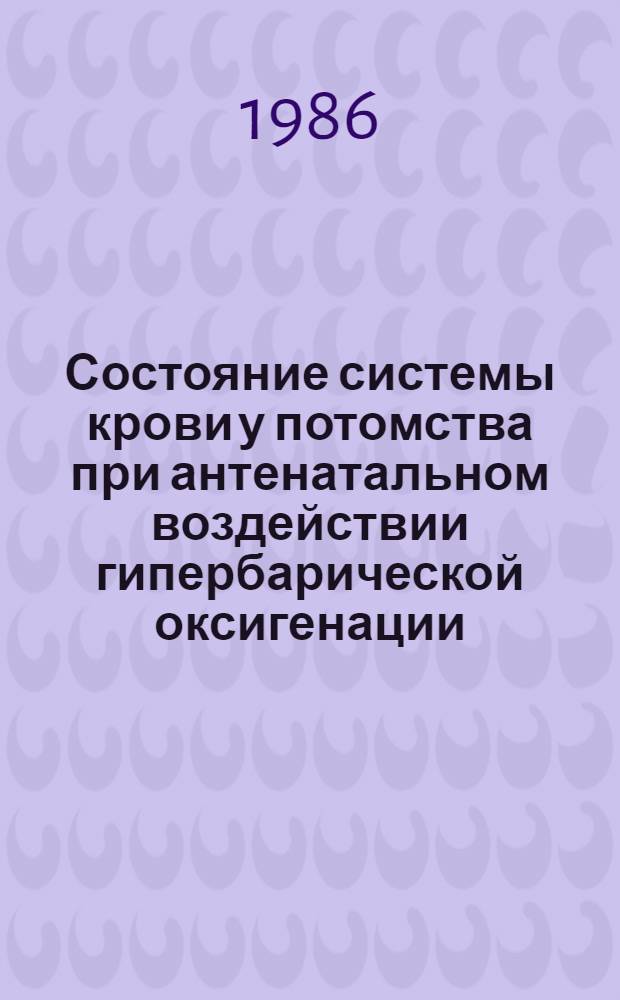 Состояние системы крови у потомства при антенатальном воздействии гипербарической оксигенации : Автореф. дис. на соиск. учен. степ. канд. мед. наук : (14.00.16)