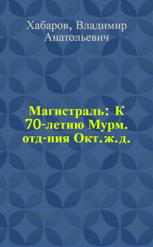 Магистраль : К 70-летию Мурм. отд-ния Окт. ж. д.