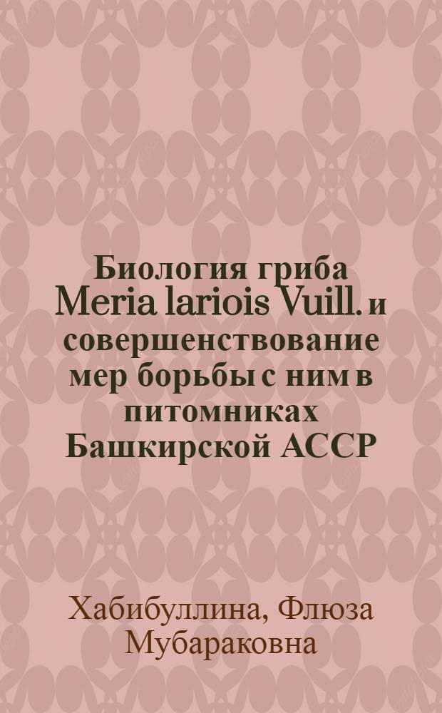 Биология гриба Meria lariois Vuill. и совершенствование мер борьбы с ним в питомниках Башкирской АССР : Автореф. дис. на соиск. учен. степ. канд. биол. наук : (06.01.11)
