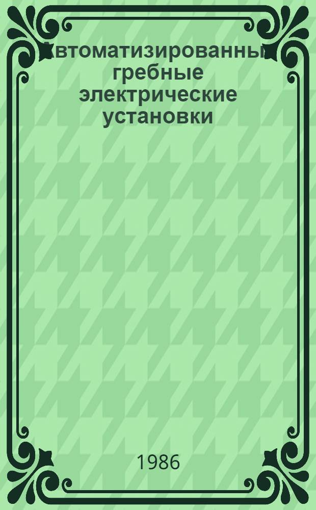 Автоматизированные гребные электрические установки : Учеб. для электромех. спец. высш. инж. мор. уч-щ