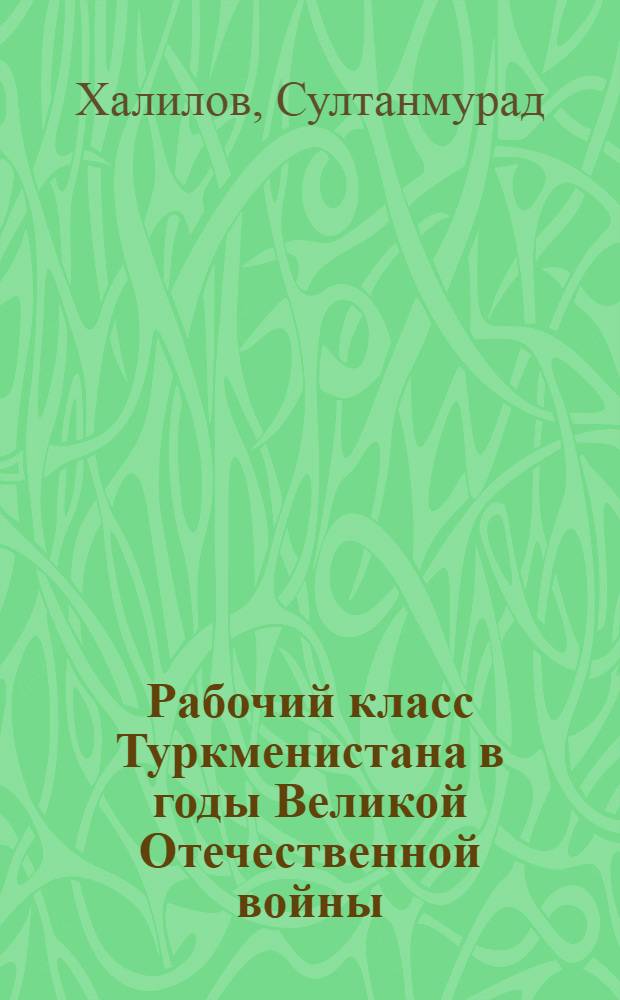 Рабочий класс Туркменистана в годы Великой Отечественной войны (1941-1945 гг.)