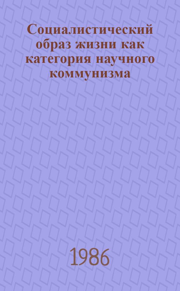 Социалистический образ жизни как категория научного коммунизма : (Методол. аспекты) : Автореф. дис. на соиск. учен. степ. канд. филос. наук : (09.00.02)