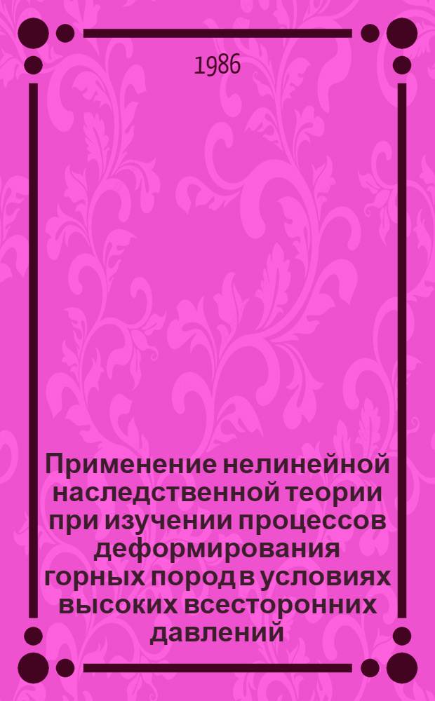 Применение нелинейной наследственной теории при изучении процессов деформирования горных пород в условиях высоких всесторонних давлений : Автореф. дис. на соиск. учен. степ. канд. физ.-мат. наук : (01.04.12)