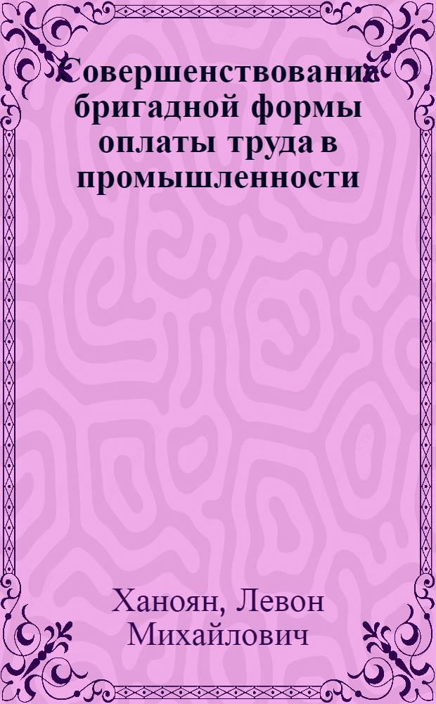 Совершенствование бригадной формы оплаты труда в промышленности : Автореф. дис. на соиск. учен. степ. канд. экон. наук : (08.00.07)