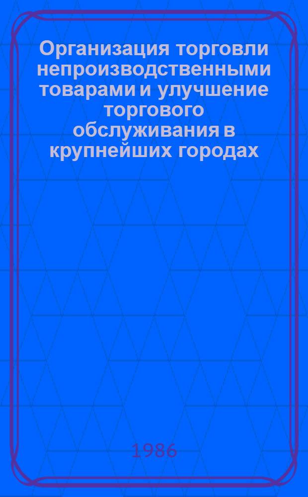 Организация торговли непроизводственными товарами и улучшение торгового обслуживания в крупнейших городах : Автореф. дис. на соиск. учен. степ. к. э. н