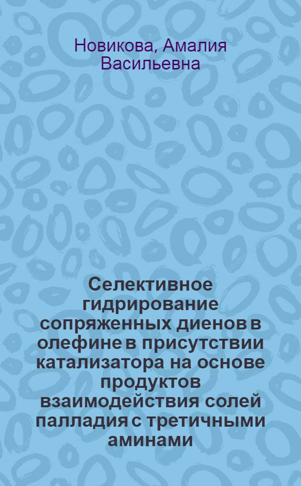 Селективное гидрирование сопряженных диенов в олефине в присутствии катализатора на основе продуктов взаимодействия солей палладия с третичными аминами : Автореф. дис. на соиск. учен. степ. канд. хим. наук : (02.00.13)