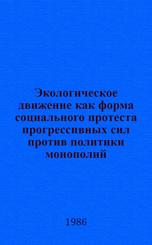 Экологическое движение как форма социального протеста прогрессивных сил против политики монополий : Автореф. дис. на соиск. учен. степ. канд. ист. наук : (09.00.02)