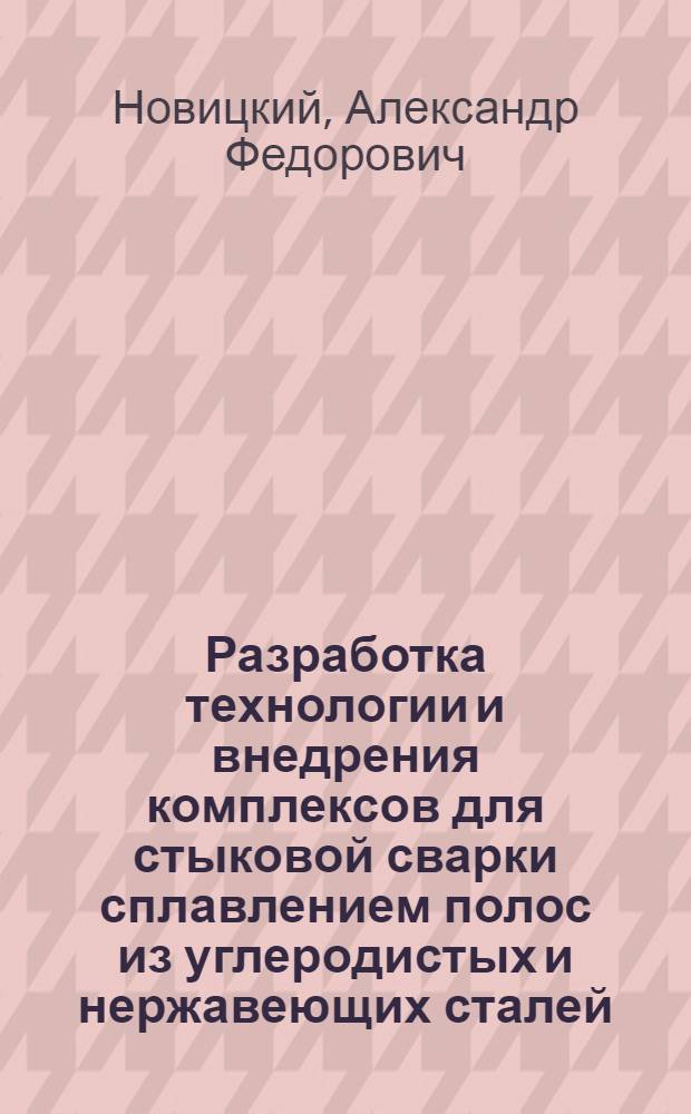Разработка технологии и внедрения комплексов для стыковой сварки сплавлением полос из углеродистых и нержавеющих сталей : Автореф. дис. на соиск. учен. степ. канд. техн. наук : (05.03.06)