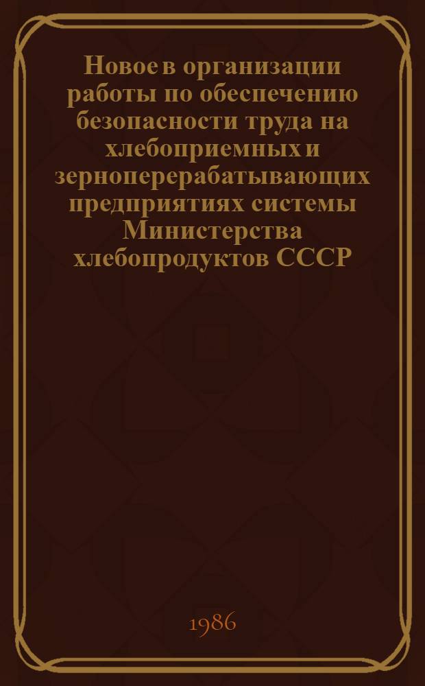 Новое в организации работы по обеспечению безопасности труда на хлебоприемных и зерноперерабатывающих предприятиях системы Министерства хлебопродуктов СССР