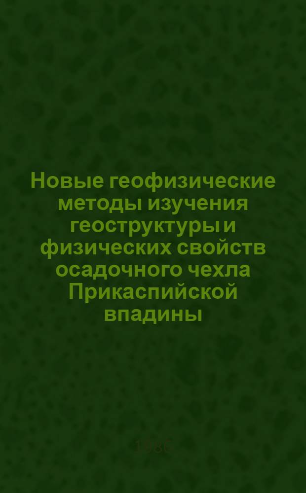 Новые геофизические методы изучения геоструктуры и физических свойств осадочного чехла Прикаспийской впадины : Темат. сб