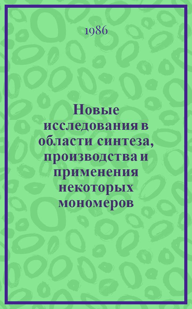 Новые исследования в области синтеза, производства и применения некоторых мономеров, олигомеров и полимеров : Сб. ст.