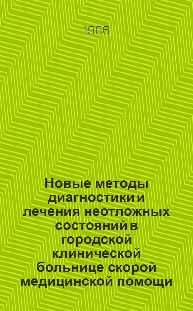 Новые методы диагностики и лечения неотложных состояний в городской клинической больнице скорой медицинской помощи : (Тез. к предстоящей годич. науч. конф. 1986 г.)
